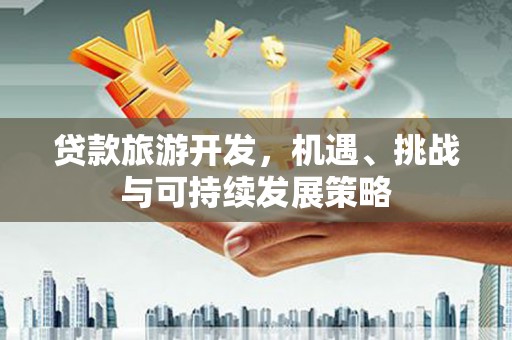 麒麟贷款旅游开发，机遇、挑战与可持续发展策略