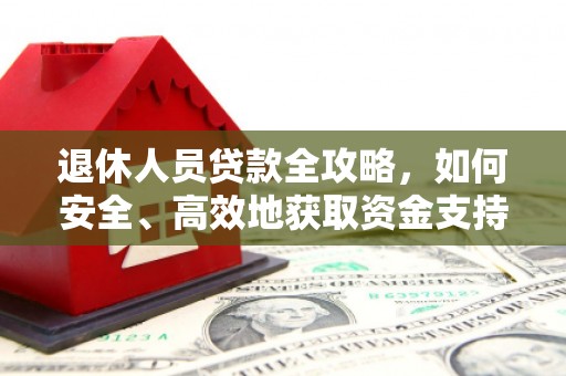 麒麟退休人员贷款全攻略，如何安全、高效地获取资金支持