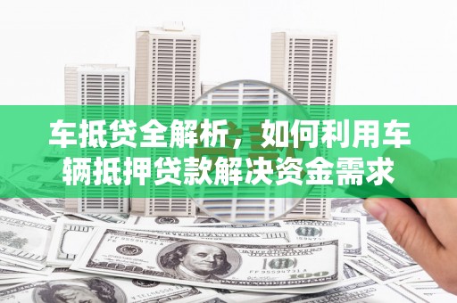 麒麟车抵贷全解析，如何利用车辆抵押贷款解决资金需求