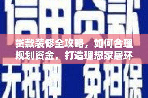 麒麟贷款装修全攻略，如何合理规划资金，打造理想家居环境