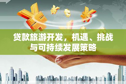 麒麟贷款旅游开发，机遇、挑战与可持续发展策略