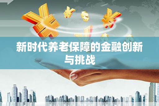 麒麟新时代养老保障的金融创新与挑战