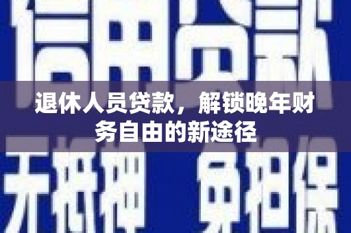 麒麟退休人员贷款，解锁晚年财务自由的新途径