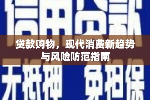 麒麟贷款购物，现代消费新趋势与风险防范指南