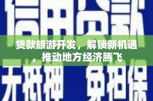 麒麟贷款旅游开发，解锁新机遇，推动地方经济腾飞