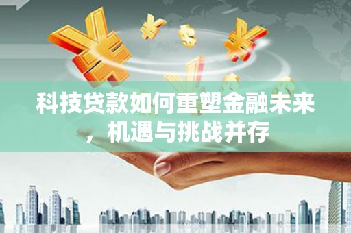 麒麟科技贷款如何重塑金融未来，机遇与挑战并存