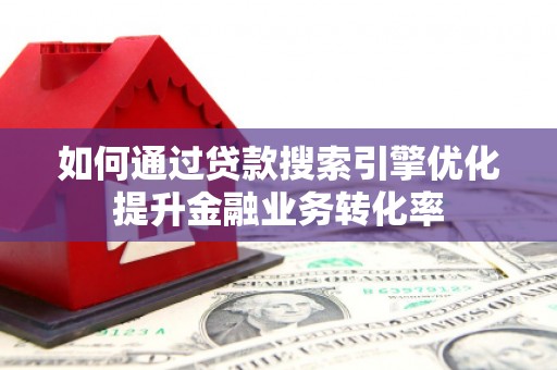 麒麟如何通过贷款搜索引擎优化提升金融业务转化率