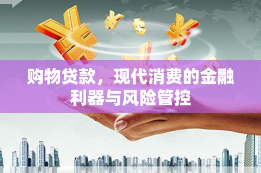 麒麟购物贷款，现代消费的金融利器与风险管控