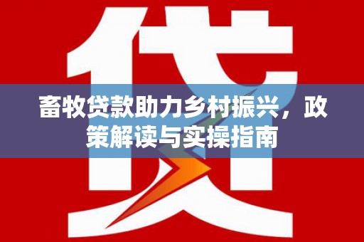 麒麟畜牧贷款助力乡村振兴，政策解读与实操指南