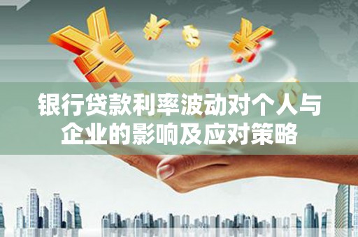 麒麟银行贷款利率波动对个人与企业的影响及应对策略