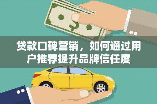 麒麟贷款口碑营销，如何通过用户推荐提升品牌信任度