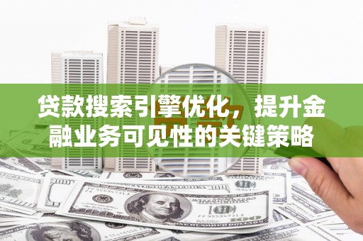 麒麟贷款搜索引擎优化，提升金融业务可见性的关键策略
