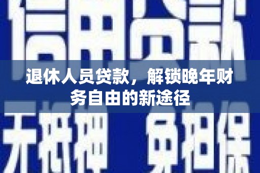 麒麟退休人员贷款，解锁晚年财务自由的新途径