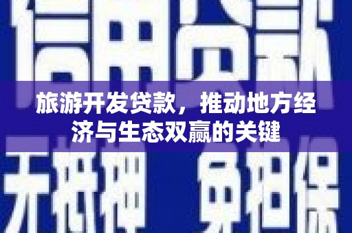 麒麟旅游开发贷款，推动地方经济与生态双赢的关键
