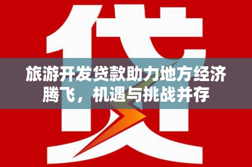 麒麟旅游开发贷款助力地方经济腾飞，机遇与挑战并存