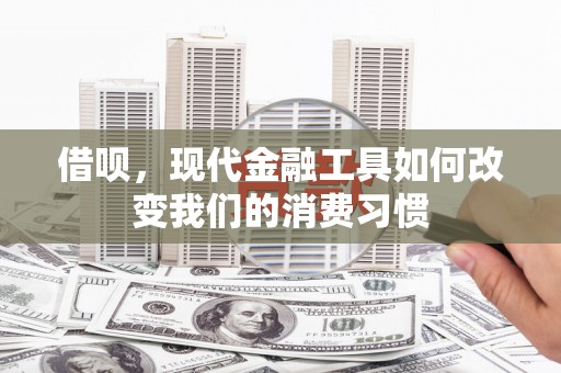 麒麟借呗，现代金融工具如何改变我们的消费习惯