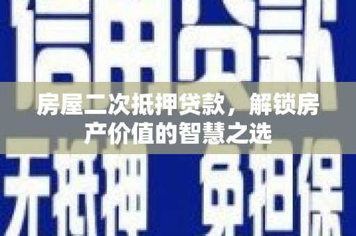 麒麟房屋二次抵押贷款，解锁房产价值的智慧之选