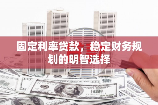 麒麟固定利率贷款，稳定财务规划的明智选择