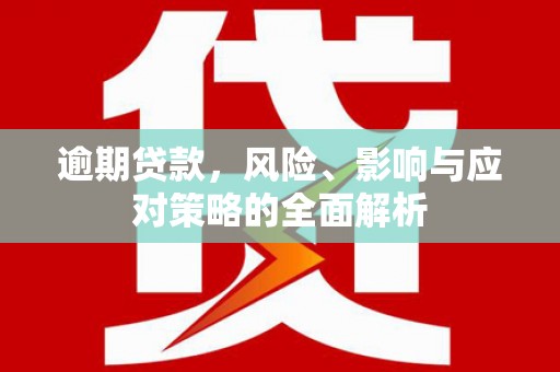 麒麟逾期贷款，风险、影响与应对策略的全面解析