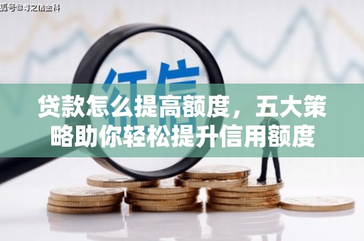 麒麟贷款怎么提高额度，五大策略助你轻松提升信用额度