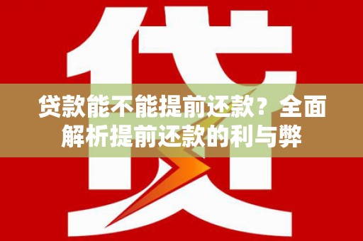 麒麟贷款能不能提前还款？全面解析提前还款的利与弊