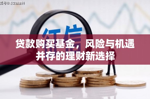 麒麟贷款购买基金，风险与机遇并存的理财新选择