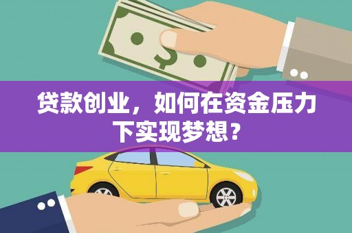 麒麟贷款创业，如何在资金压力下实现梦想？