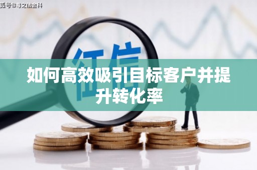 麒麟如何高效吸引目标客户并提升转化率