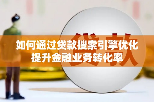 麒麟如何通过贷款搜索引擎优化提升金融业务转化率