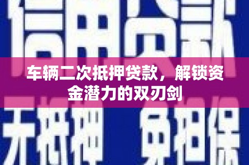 麒麟车辆二次抵押贷款，解锁资金潜力的双刃剑