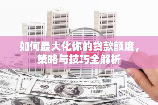麒麟如何最大化你的贷款额度，策略与技巧全解析