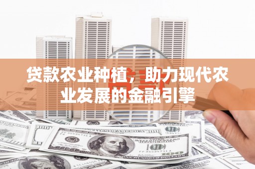 麒麟贷款农业种植，助力现代农业发展的金融引擎