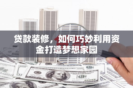 麒麟贷款装修，如何巧妙利用资金打造梦想家园