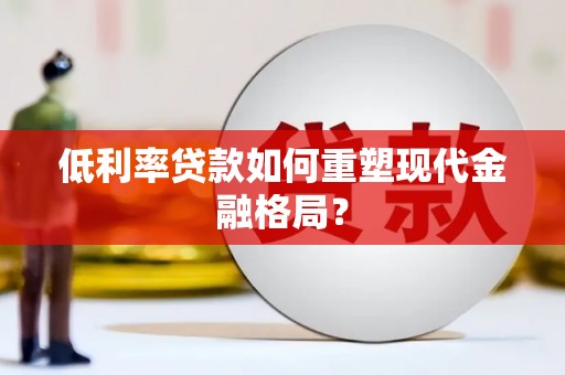 麒麟低利率贷款如何重塑现代金融格局？