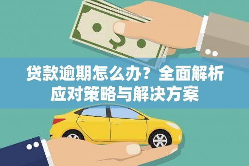 麒麟贷款逾期怎么办？全面解析应对策略与解决方案