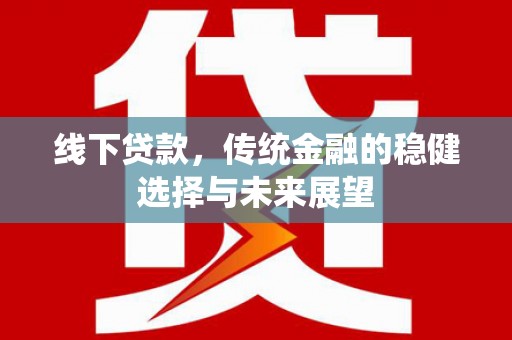 麒麟线下贷款，传统金融的稳健选择与未来展望