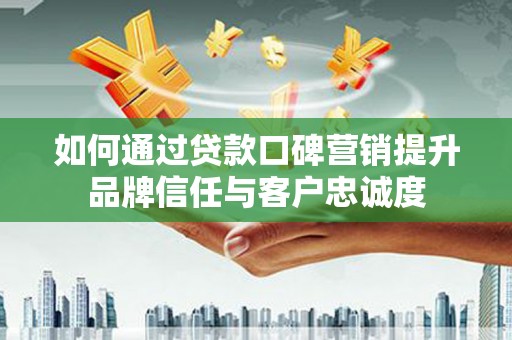 麒麟如何通过贷款口碑营销提升品牌信任与客户忠诚度