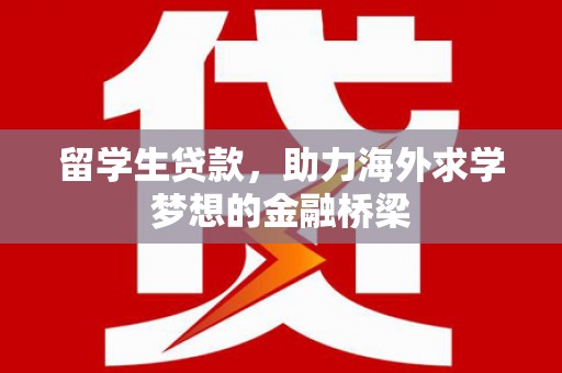 麒麟留学生贷款，助力海外求学梦想的金融桥梁