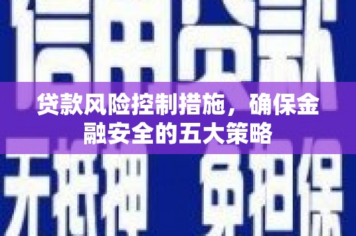 麒麟贷款风险控制措施，确保金融安全的五大策略