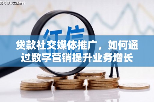 麒麟贷款社交媒体推广，如何通过数字营销提升业务增长