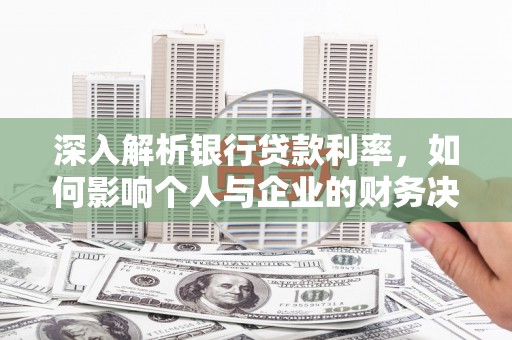 麒麟深入解析银行贷款利率，如何影响个人与企业的财务决策