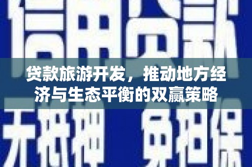 麒麟贷款旅游开发，推动地方经济与生态平衡的双赢策略