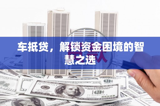 麒麟车抵贷，解锁资金困境的智慧之选