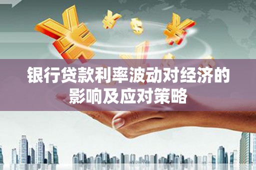 麒麟银行贷款利率波动对经济的影响及应对策略