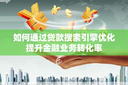麒麟如何通过贷款搜索引擎优化提升金融业务转化率