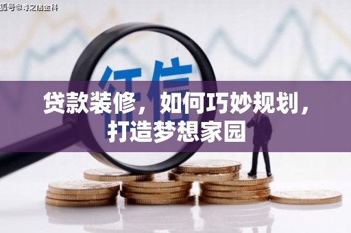 麒麟贷款装修，如何巧妙规划，打造梦想家园