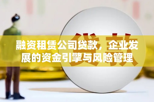 麒麟融资租赁公司贷款，企业发展的资金引擎与风险管理
