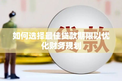 麒麟如何选择最佳贷款期限以优化财务规划