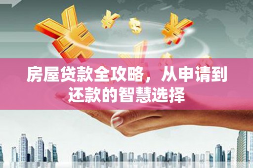 麒麟房屋贷款全攻略，从申请到还款的智慧选择
