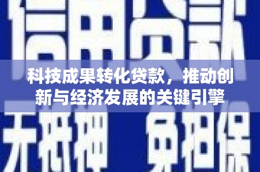 麒麟科技成果转化贷款，推动创新与经济发展的关键引擎